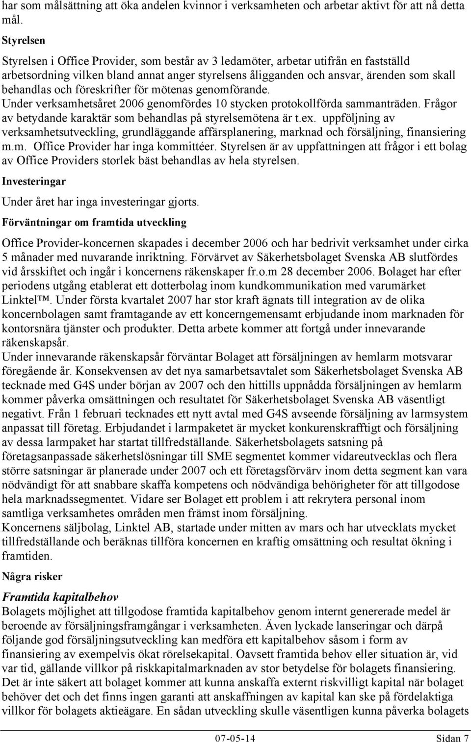 och föreskrifter för mötenas genomförande. Under verksamhetsåret 2006 genomfördes 10 stycken protokollförda sammanträden. Frågor av betydande karaktär som behandlas på styrelsemötena är t.ex.