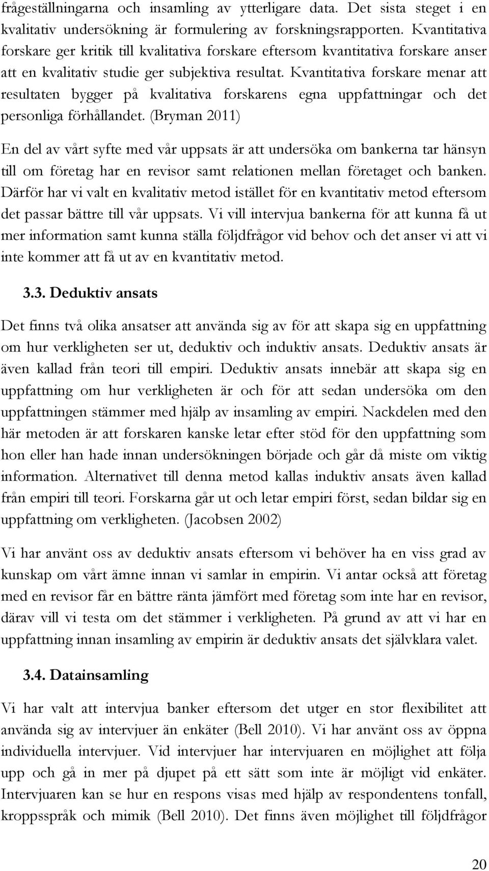 Kvantitativa forskare menar att resultaten bygger på kvalitativa forskarens egna uppfattningar och det personliga förhållandet.