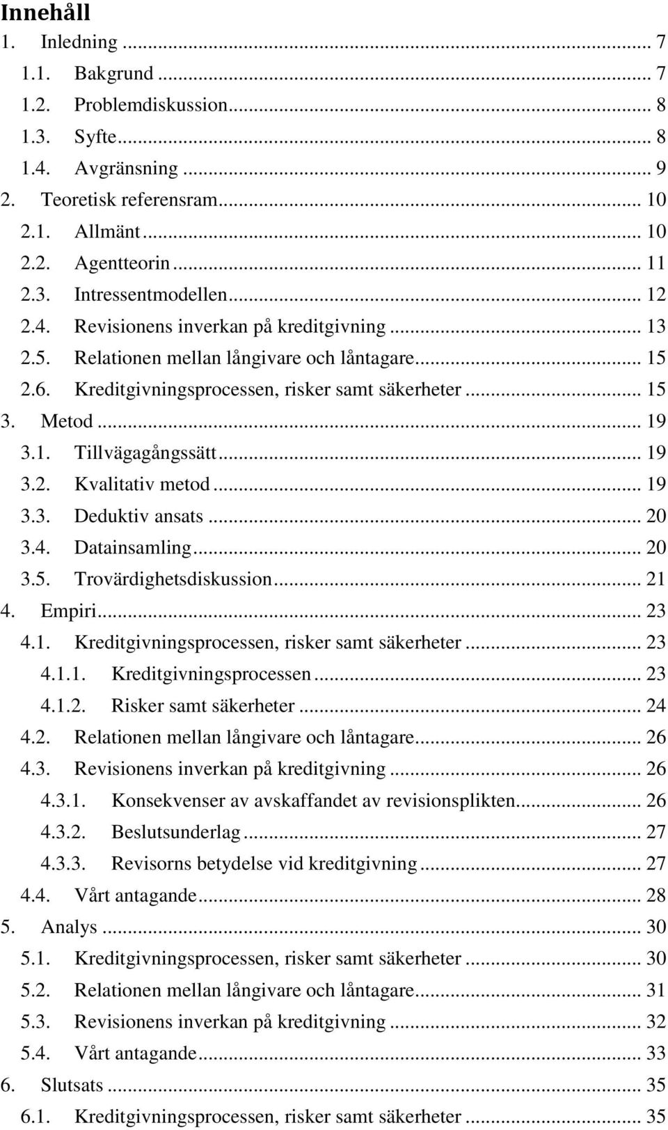 .. 19 3.2. Kvalitativ metod... 19 3.3. Deduktiv ansats... 20 3.4. Datainsamling... 20 3.5. Trovärdighetsdiskussion... 21 4. Empiri... 23 4.1. Kreditgivningsprocessen, risker samt säkerheter... 23 4.1.1. Kreditgivningsprocessen... 23 4.1.2. Risker samt säkerheter.