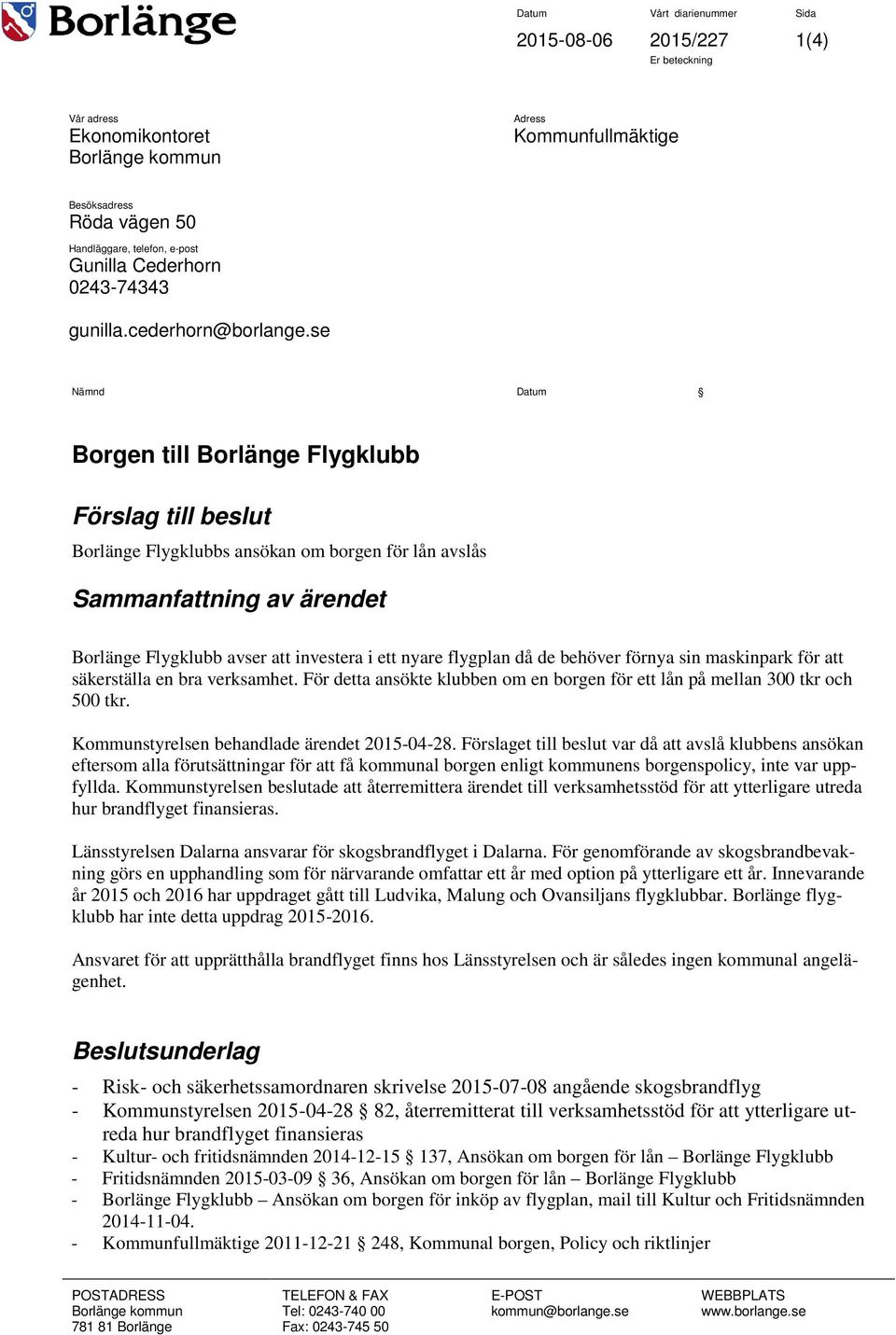 se Nämnd Datum Borgen till Borlänge Flygklubb Förslag till beslut Borlänge Flygklubbs ansökan om borgen för lån avslås Sammanfattning av ärendet Borlänge Flygklubb avser att investera i ett nyare