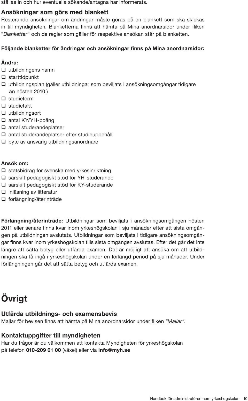 Följande blanketter för ändringar och ansökningar finns på Mina anordnarsidor: Ändra: q utbildningens namn q starttidpunkt q utbildningsplan (gäller utbildningar som beviljats i ansökningsomgångar