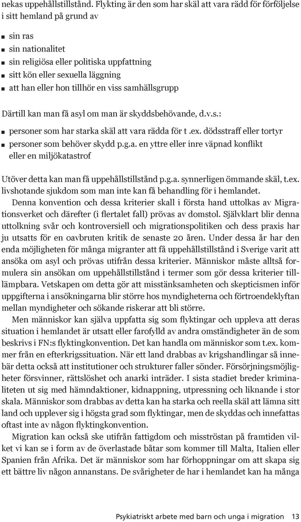 hon tillhör en viss samhällsgrupp Därtill kan man få asyl om man är skyddsbehövande, d.v.s.: personer som har starka skäl att vara rädda för t.ex. dödsstraff eller tortyr personer som behöver skydd p.