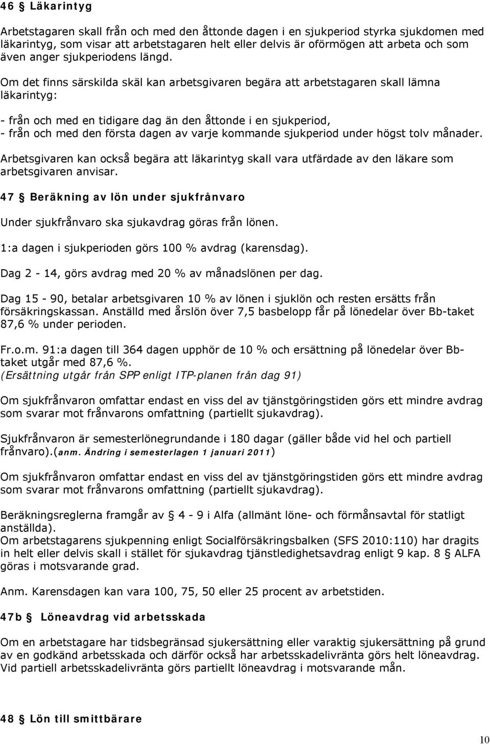 Om det finns särskilda skäl kan arbetsgivaren begära att arbetstagaren skall lämna läkarintyg: - från och med en tidigare dag än den åttonde i en sjukperiod, - från och med den första dagen av varje