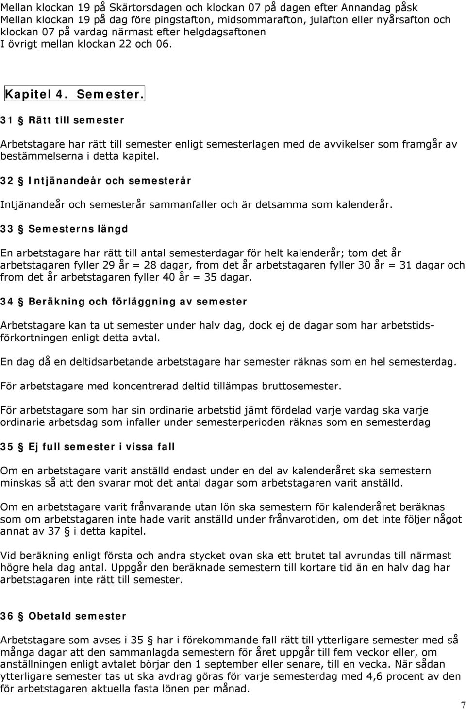 31 Rätt till semester Arbetstagare har rätt till semester enligt semesterlagen med de avvikelser som framgår av bestämmelserna i detta kapitel.