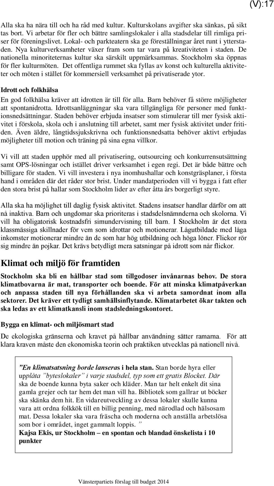 Nya kulturverksamheter växer fram som tar vara på kreativiteten i staden. De nationella minoriteternas kultur ska särskilt uppmärksammas. Stockholm ska öppnas för fler kulturmöten.