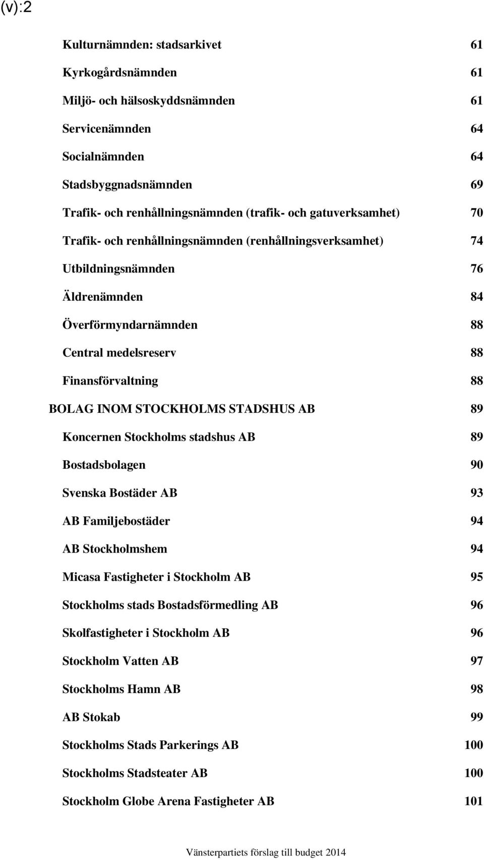 STOCKHOLMS STADSHUS AB 89 Koncernen Stockholms stadshus AB 89 Bostadsbolagen 90 Svenska Bostäder AB 93 AB Familjebostäder 94 AB Stockholmshem 94 Micasa Fastigheter i Stockholm AB 95 Stockholms stads