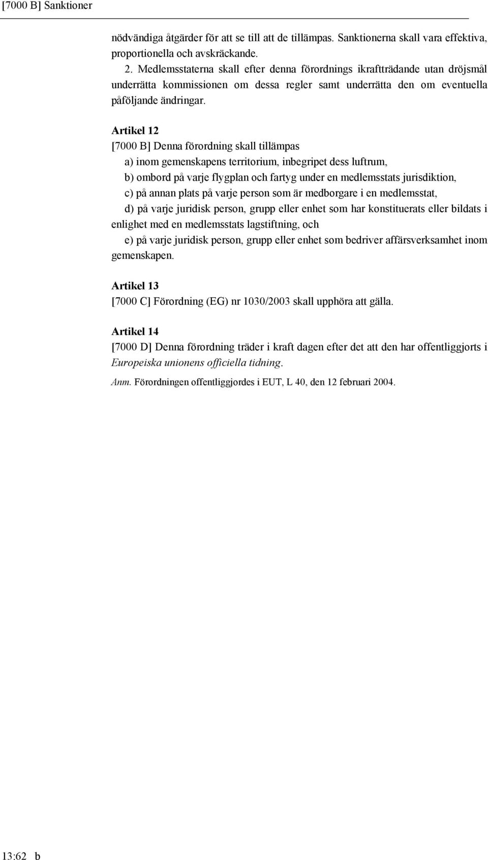 Artikel 12 [7000 B] Denna förordning skall tillämpas a) inom gemenskapens territorium, inbegripet dess luftrum, b) ombord på varje flygplan och fartyg under en medlemsstats jurisdiktion, c) på annan