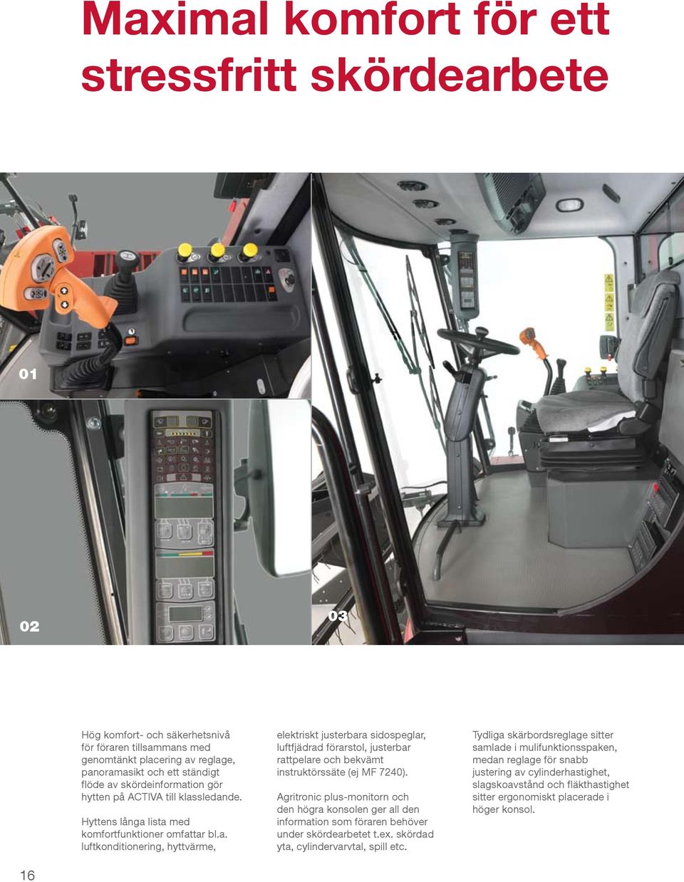 Agritronic plus-monitorn och den högra konsolen ger all den information som föraren behöver under skördearbetet t.ex. skördad yta, cylindervarvtal, spill etc.