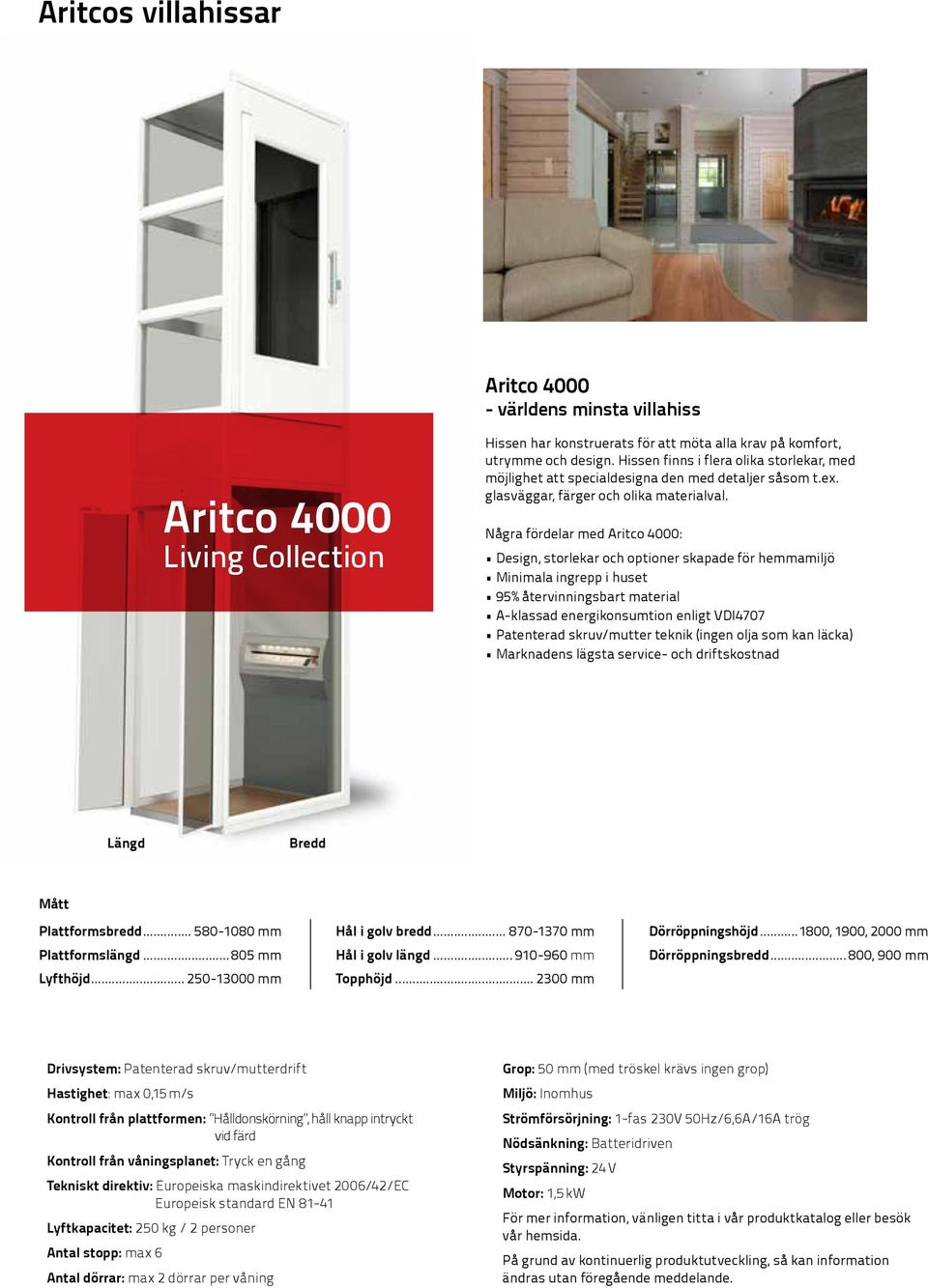 Några fördelar med Aritco 4000: Design, storlekar och optioner skapade för hemmamiljö Minimala ingrepp i huset 95% återvinningsbart material A-klassad energikonsumtion enligt VDI4707 Patenterad