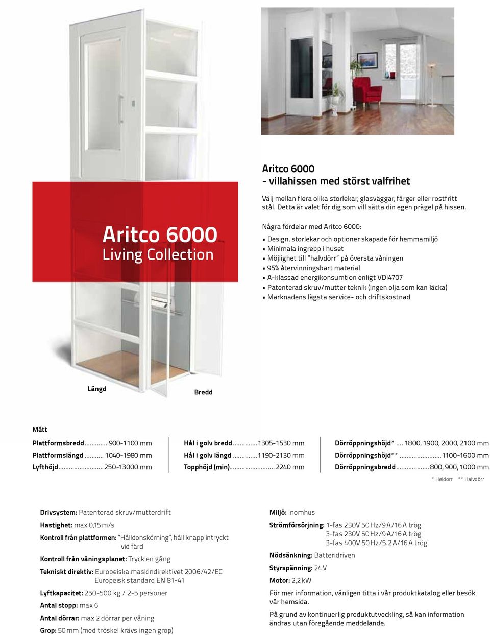 Några fördelar med Aritco 6000: Design, storlekar och optioner skapade för hemmamiljö Minimala ingrepp i huset Möjlighet till halvdörr på översta våningen 95% återvinningsbart material A-klassad
