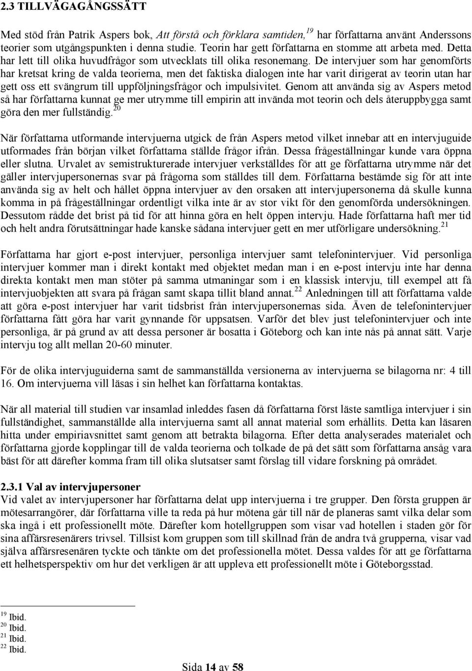 De intervjuer som har genomförts har kretsat kring de valda teorierna, men det faktiska dialogen inte har varit dirigerat av teorin utan har gett oss ett svängrum till uppföljningsfrågor och