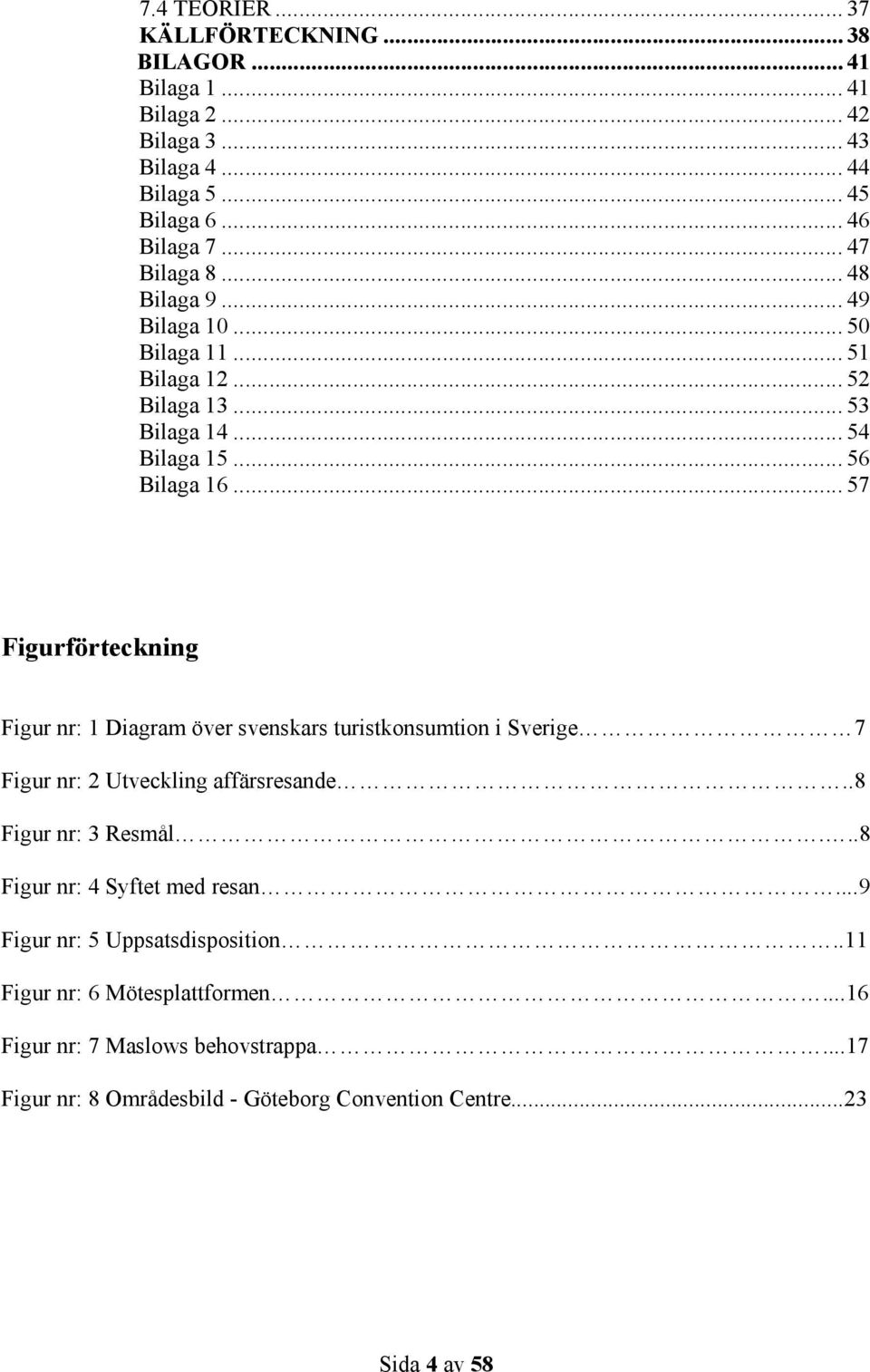 .. 57 Figurförteckning Figur nr: 1 Diagram över svenskars turistkonsumtion i Sverige 7 Figur nr: 2 Utveckling affärsresande..8 Figur nr: 3 Resmål.