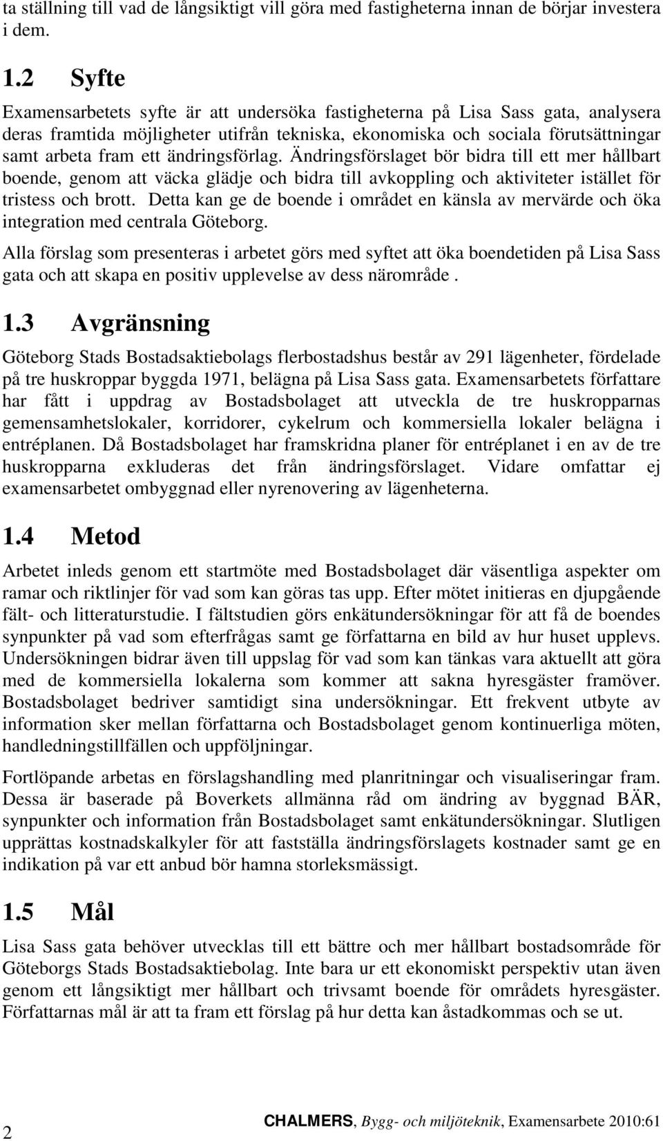 ändringsförlag. Ändringsförslaget bör bidra till ett mer hållbart boende, genom att väcka glädje och bidra till avkoppling och aktiviteter istället för tristess och brott.