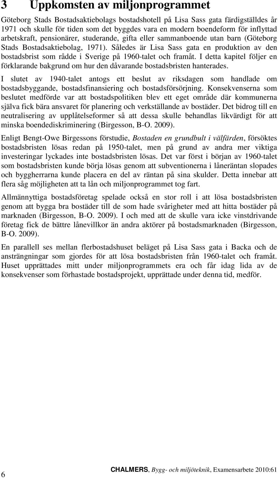 Således är Lisa Sass gata en produktion av den bostadsbrist som rådde i Sverige på 1960-talet och framåt. I detta kapitel följer en förklarande bakgrund om hur den dåvarande bostadsbristen hanterades.