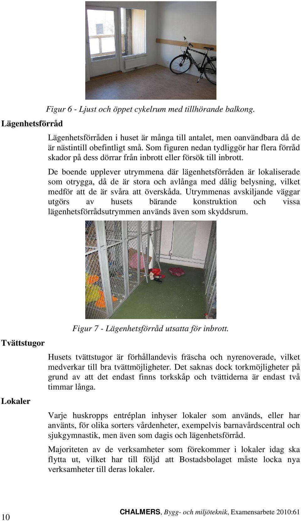 De boende upplever utrymmena där lägenhetsförråden är lokaliserade som otrygga, då de är stora och avlånga med dålig belysning, vilket medför att de är svåra att överskåda.