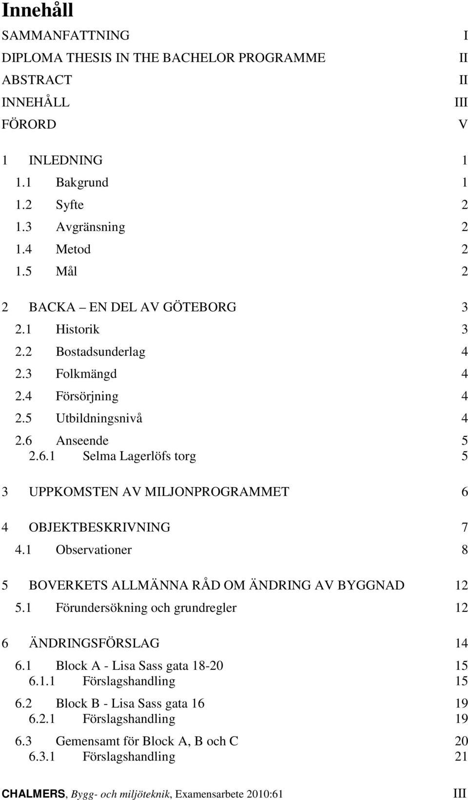 Anseende 5 2.6.1 Selma Lagerlöfs torg 5 3 UPPKOMSTEN AV MILJONPROGRAMMET 6 4 OBJEKTBESKRIVNING 7 4.1 Observationer 8 5 BOVERKETS ALLMÄNNA RÅD OM ÄNDRING AV BYGGNAD 12 5.