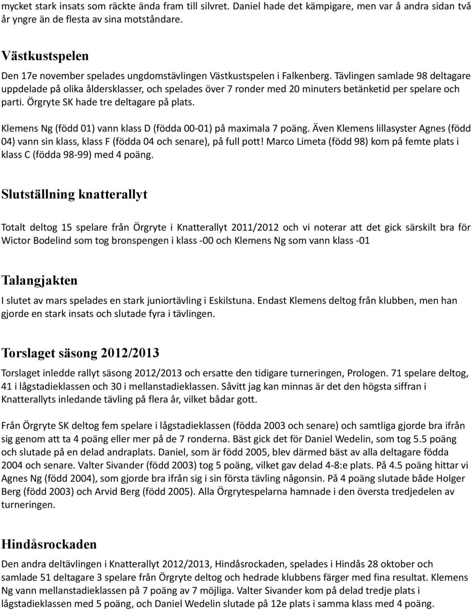 Tävlingen samlade 98 deltagare uppdelade på olika åldersklasser, och spelades över 7 ronder med 20 minuters betänketid per spelare och parti. Örgryte SK hade tre deltagare på plats.