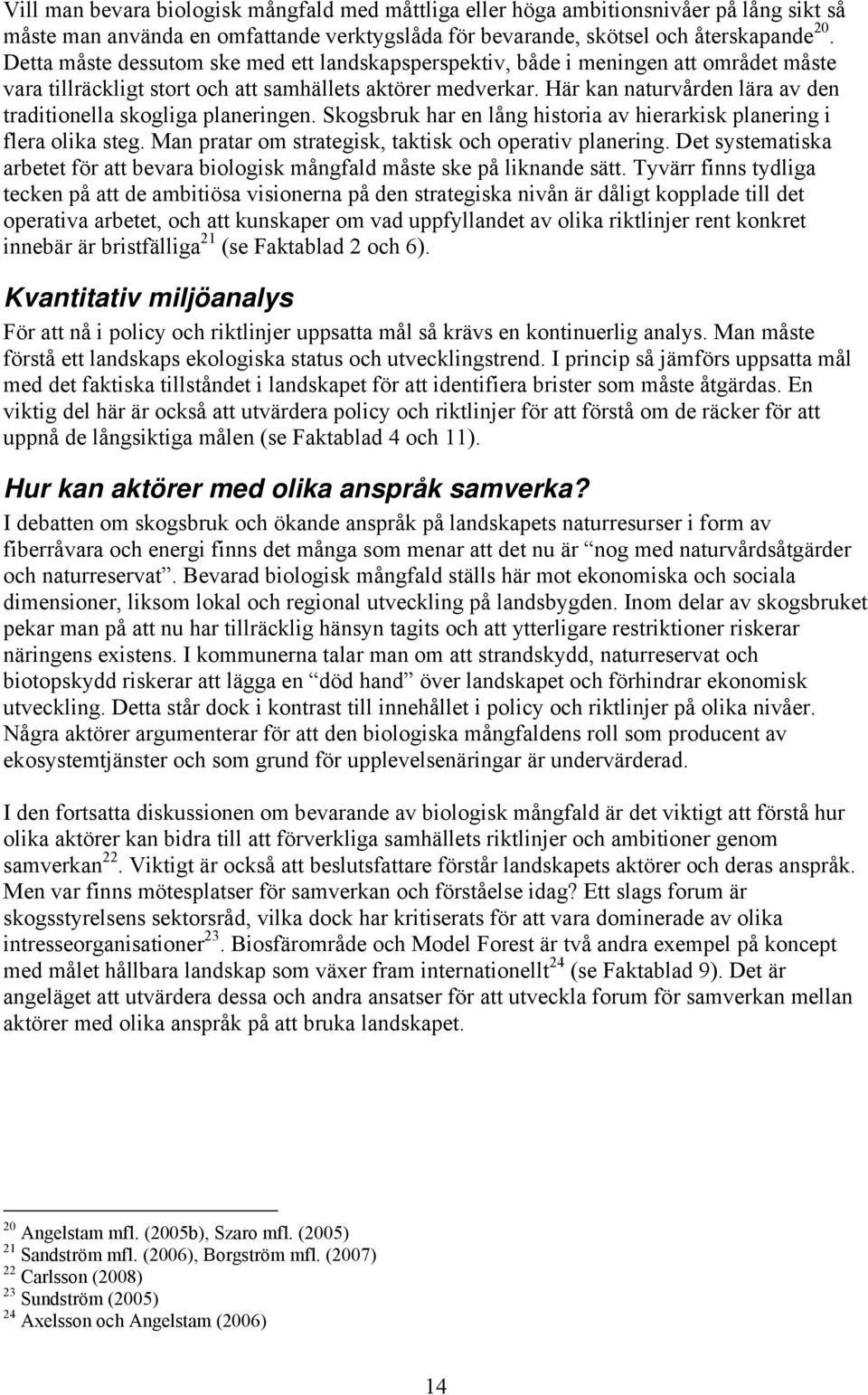 Här kan naturvården lära av den traditionella skogliga planeringen. Skogsbruk har en lång historia av hierarkisk planering i flera olika steg. Man pratar om strategisk, taktisk och operativ planering.