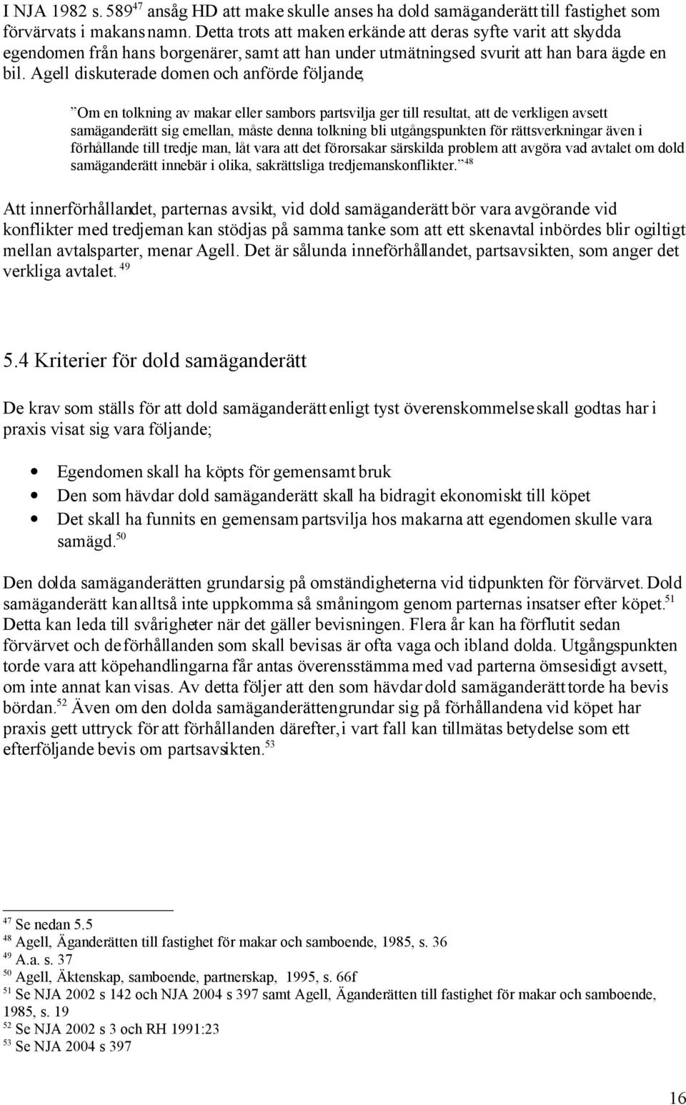 Agell diskuterade domen och anförde följande; Om en tolkning av makar eller sambors partsvilja ger till resultat, att de verkligen avsett samäganderätt sig emellan, måste denna tolkning bli