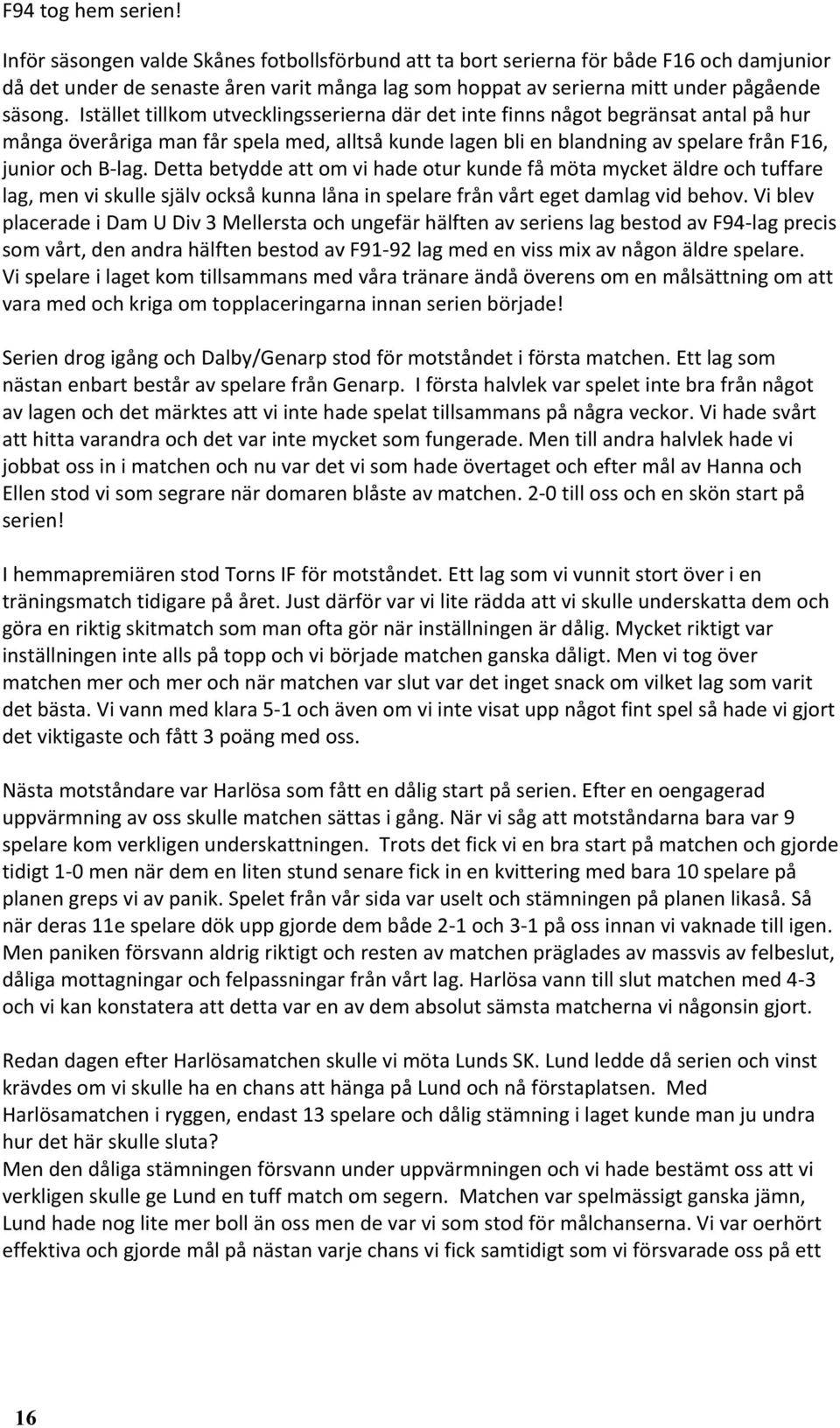 Istället tillkom utvecklingsserierna där det inte finns något begränsat antal på hur många överåriga man får spela med, alltså kunde lagen bli en blandning av spelare från F16, junior och B lag.