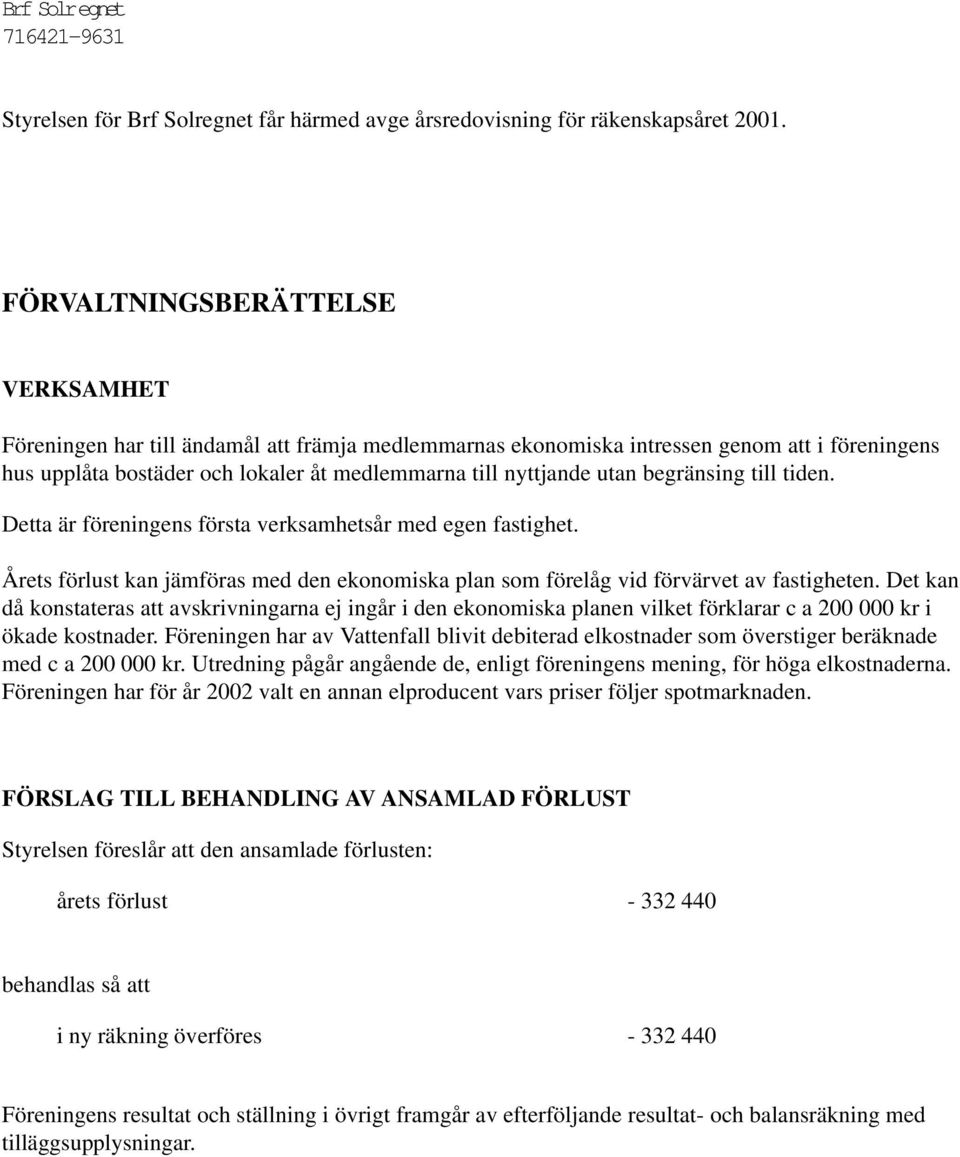 begränsing till tiden. Detta är föreningens första verksamhetsår med egen fastighet. Årets förlust kan jämföras med den ekonomiska plan som förelåg vid förvärvet av fastigheten.