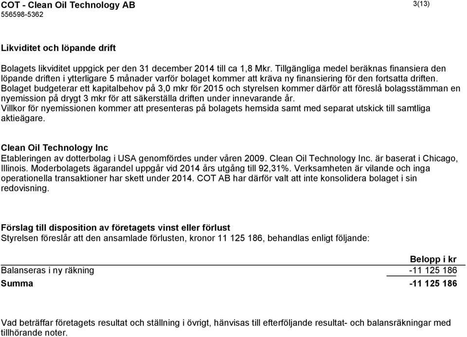 Bolaget budgeterar ett kapitalbehov på 3,0 mkr för 2015 och styrelsen kommer därför att föreslå bolagsstämman en nyemission på drygt 3 mkr för att säkerställa driften under innevarande år.