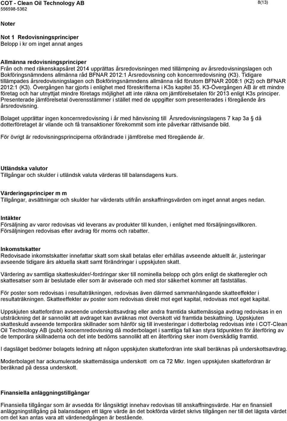 Tidigare tillämpades årsredovisningslagen och Bokföringsnämndens allmänna råd förutom BFNAR 2008:1 (K2) och BFNAR 2012:1 (K3). Övergången har gjorts i enlighet med föreskrifterna i K3s kapitel 35.