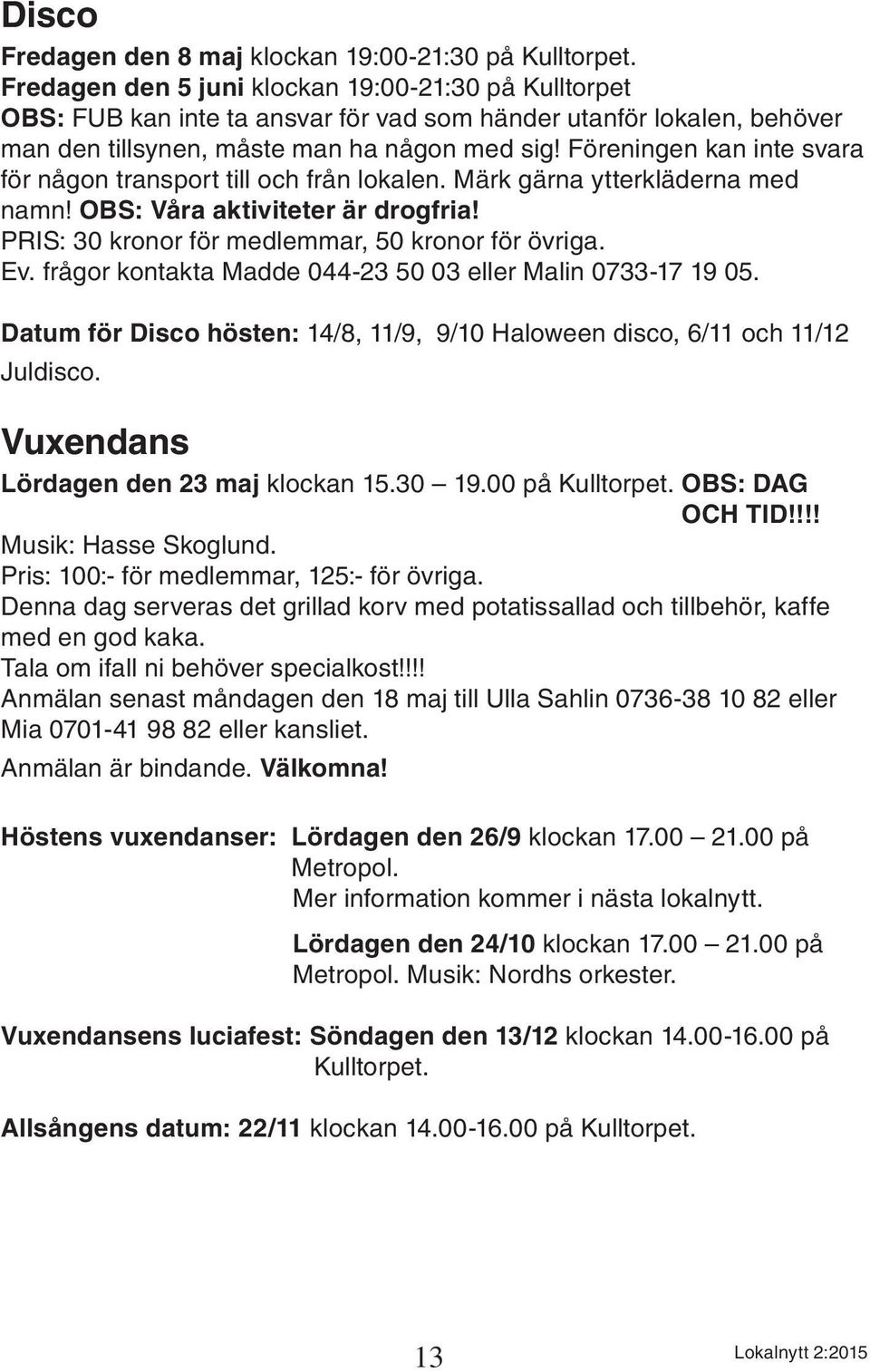 Föreningen kan inte svara för någon transport till och från lokalen. Märk gärna ytterkläderna med namn! OBS: Våra aktiviteter är drogfria! PRIS: 30 kronor för medlemmar, 50 kronor för övriga. Ev.