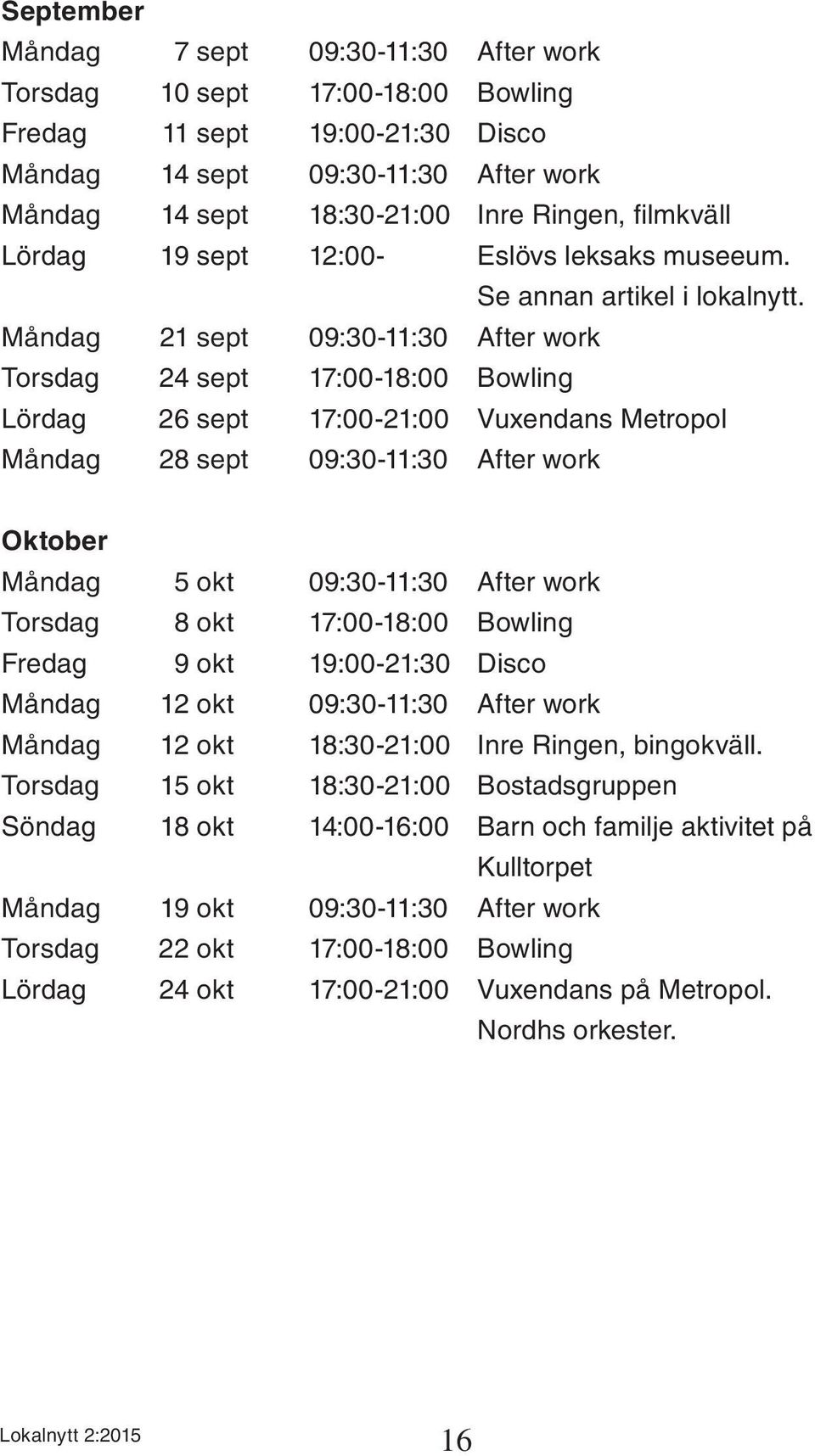 Måndag 21 sept 09:30-11:30 After work Torsdag 24 sept 17:00-18:00 Bowling Lördag 26 sept 17:00-21:00 Vuxendans Metropol Måndag 28 sept 09:30-11:30 After work Oktober Måndag 5 okt 09:30-11:30 After