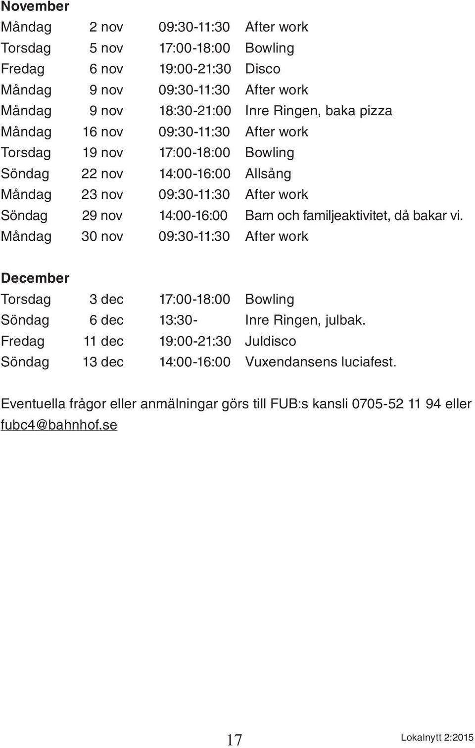 14:00-16:00 Barn och familjeaktivitet, då bakar vi. Måndag 30 nov 09:30-11:30 After work December Torsdag 3 dec 17:00-18:00 Bowling Söndag 6 dec 13:30- Inre Ringen, julbak.