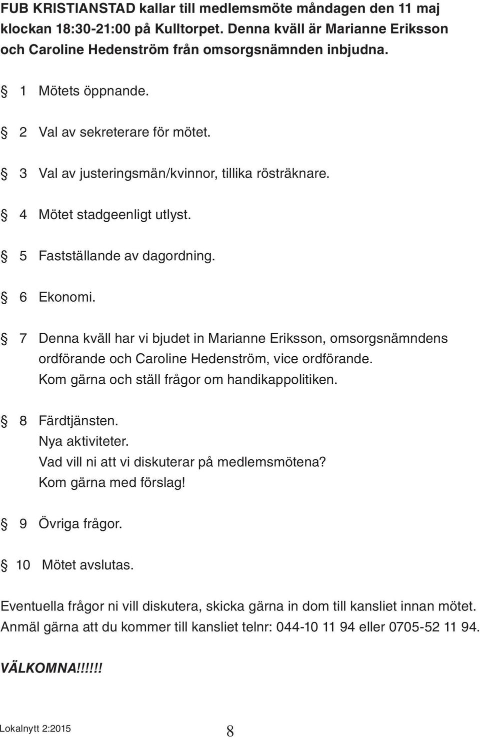 7 Denna kväll har vi bjudet in Marianne Eriksson, omsorgsnämndens ordförande och Caroline Hedenström, vice ordförande. Kom gärna och ställ frågor om handikappolitiken. 8 Färdtjänsten. Nya aktiviteter.