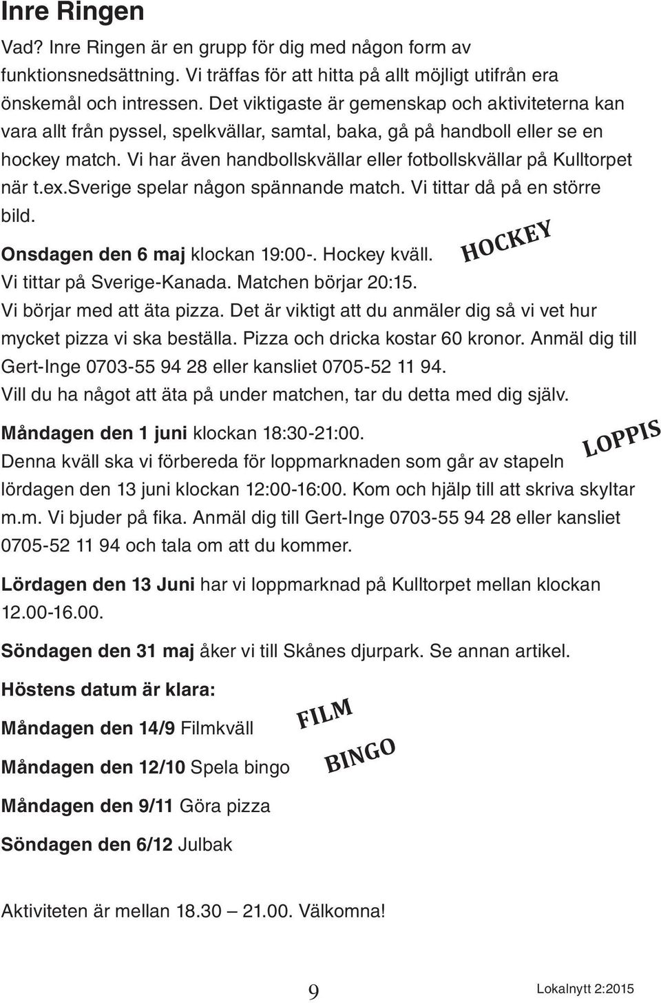 Vi har även handbollskvällar eller fotbollskvällar på Kulltorpet när t.ex.sverige spelar någon spännande match. Vi tittar då på en större bild. Onsdagen den 6 maj klockan 19:00-. Hockey kväll.