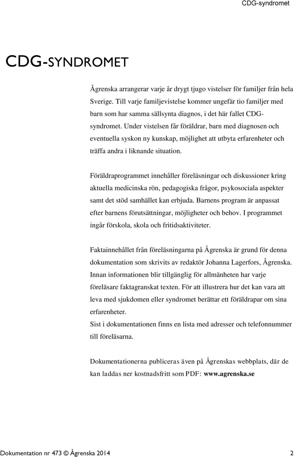 Under vistelsen får föräldrar, barn med diagnosen och eventuella syskon ny kunskap, möjlighet att utbyta erfarenheter och träffa andra i liknande situation.