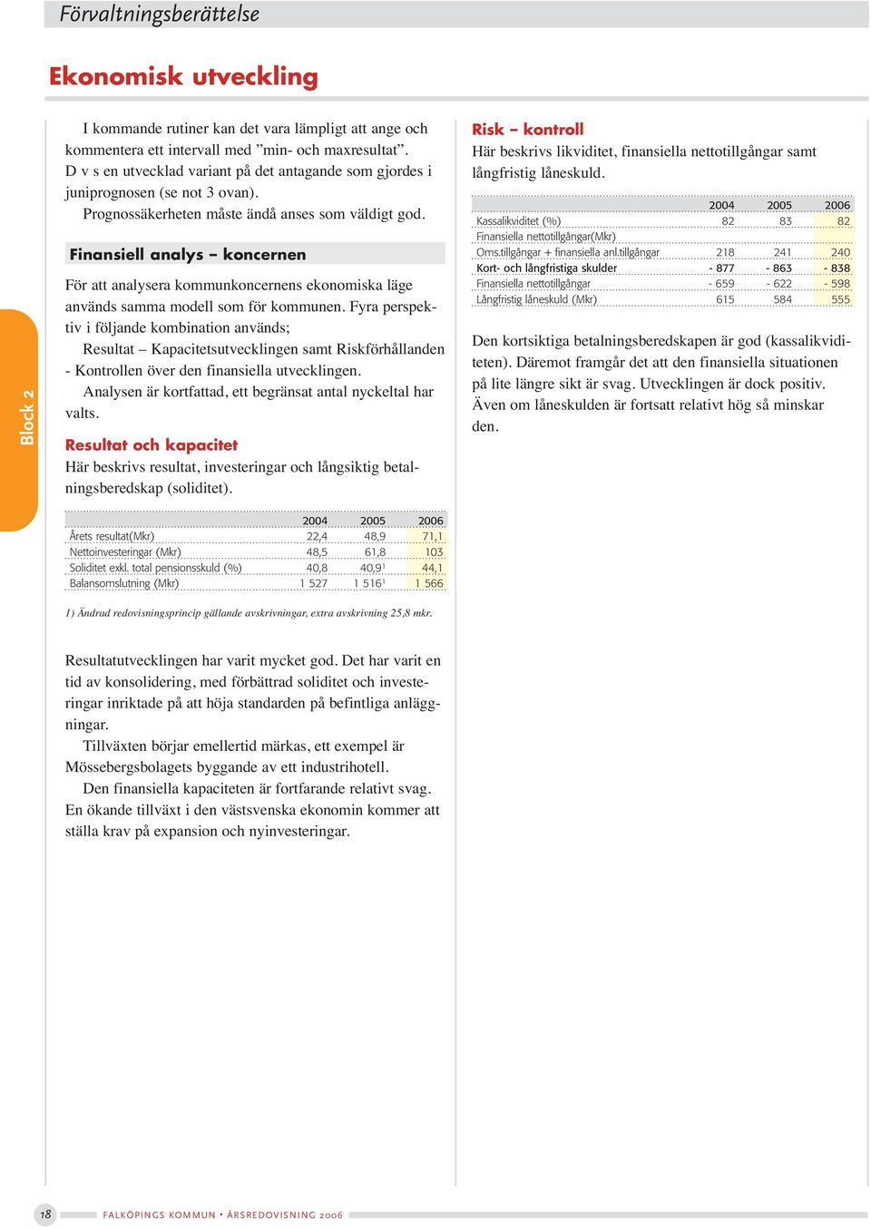 Finansiell analys koncernen För att analysera kommunkoncernens ekonomiska läge används samma modell som för kommunen.