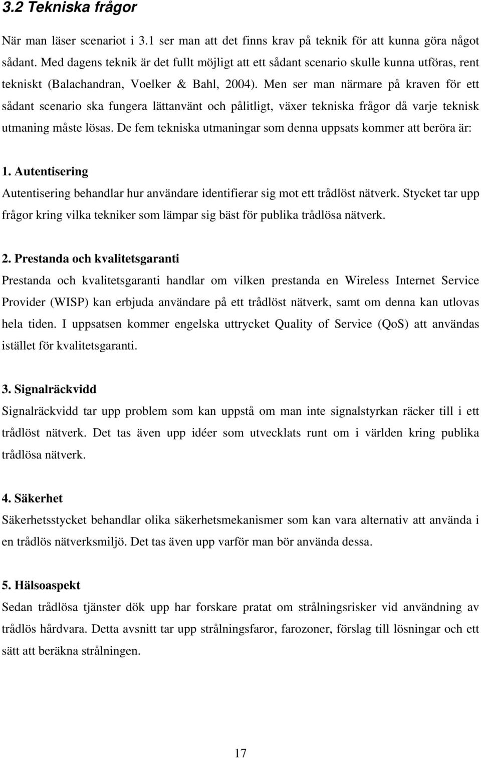 Men ser man närmare på kraven för ett sådant scenario ska fungera lättanvänt och pålitligt, växer tekniska frågor då varje teknisk utmaning måste lösas.