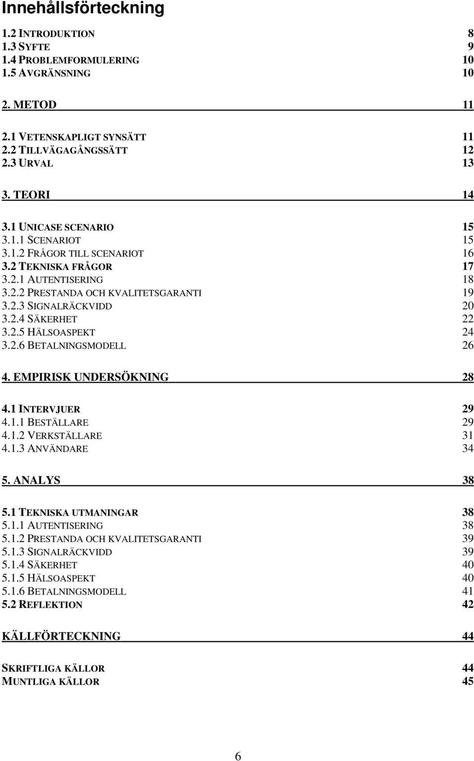 2.5 HÄLSOASPEKT 24 3.2.6 BETALNINGSMODELL 26 4. EMPIRISK UNDERSÖKNING 28 4.1 INTERVJUER 29 4.1.1 BESTÄLLARE 29 4.1.2 VERKSTÄLLARE 31 4.1.3 ANVÄNDARE 34 5. ANALYS 38 5.1 TEKNISKA UTMANINGAR 38 5.1.1 AUTENTISERING 38 5.