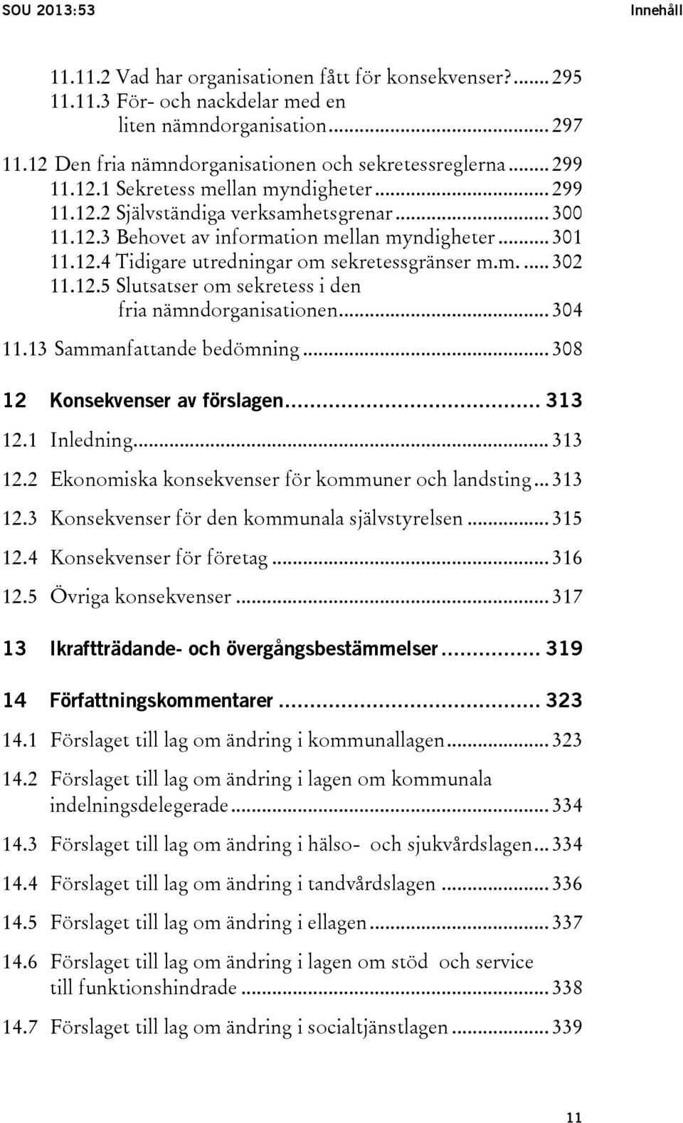 .. 301 11.12.4 Tidigare utredningar om sekretessgränser m.m.... 302 11.12.5 Slutsatser om sekretess i den fria nämndorganisationen... 304 11.13 Sammanfattande bedömning.