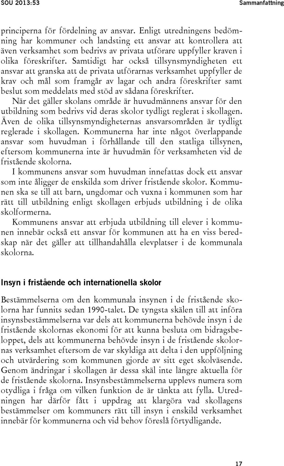 Samtidigt har också tillsynsmyndigheten ett ansvar att granska att de privata utförarnas verksamhet uppfyller de krav och mål som framgår av lagar och andra föreskrifter samt beslut som meddelats med