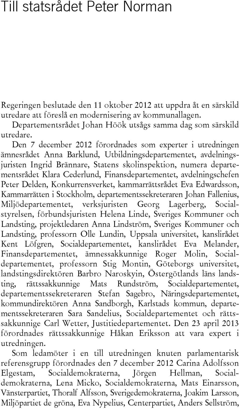 Den 7 december 2012 förordnades som experter i utredningen ämnesrådet Anna Barklund, Utbildningsdepartementet, avdelningsjuristen Ingrid Brännare, Statens skolinspektion, numera departementsrådet