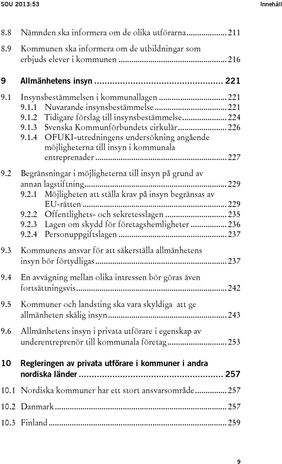 .. 227 9.2 Begränsningar i möjligheterna till insyn på grund av annan lagstiftning... 229 9.2.1 Möjligheten att ställa krav på insyn begränsas av EU-rätten... 229 9.2.2 Offentlighets- och sekretesslagen.