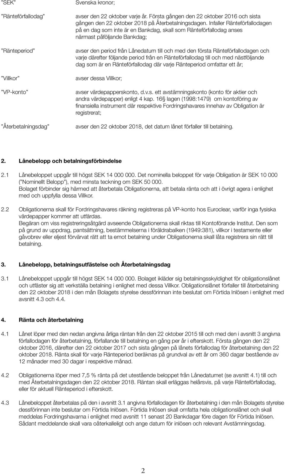 Infaller Ränteförfallo dagen på en dag som inte är en Bankdag, skall som Ränteförfallodag anses närmast påföljande Bankdag; avser den period från Lånedatum till och med den första Ränteförfallodagen