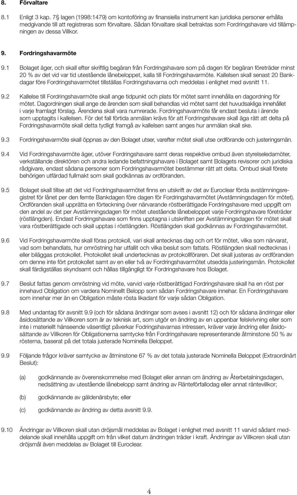 1 Bolaget äger, och skall efter skriftlig begäran från Fordringshavare som på dagen för begäran företräder minst 20 % av det vid var tid utestående lånebeloppet, kalla till Fordringshavarmöte.