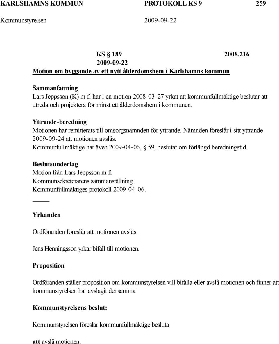 ålderdomshem i kommunen. Yttrande-beredning Motionen har remitterats till omsorgsnämnden för yttrande. Nämnden föreslår i sitt yttrande 2009-09-24 att motionen avslås.