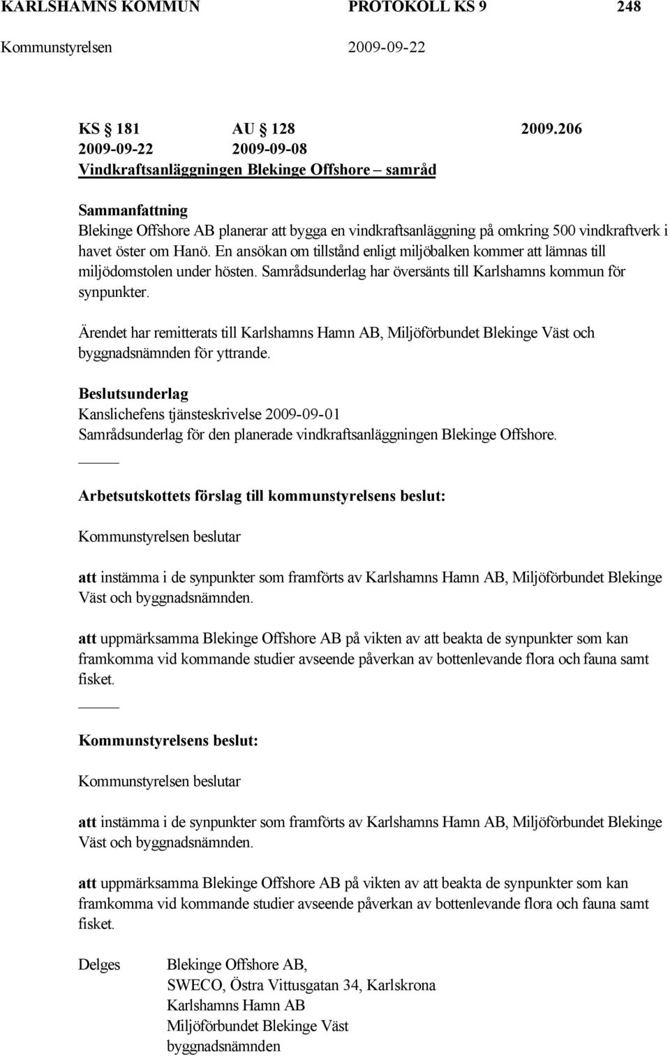 En ansökan om tillstånd enligt miljöbalken kommer att lämnas till miljödomstolen under hösten. Samrådsunderlag har översänts till Karlshamns kommun för synpunkter.