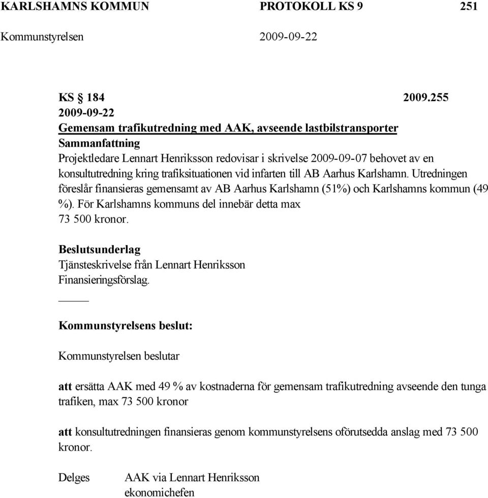 infarten till AB Aarhus Karlshamn. Utredningen föreslår finansieras gemensamt av AB Aarhus Karlshamn (51%) och Karlshamns kommun (49 %). För Karlshamns kommuns del innebär detta max 73 500 kronor.