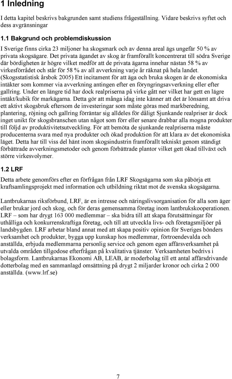 Det privata ägandet av skog är framförallt koncentrerat till södra Sverige där bördigheten är högre vilket medför att de privata ägarna innehar nästan 58 % av virkesförrådet och står för 58 % av all