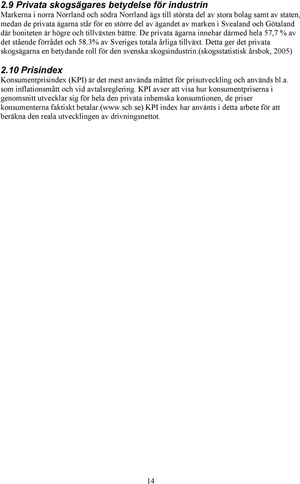 3% av Sveriges totala årliga tillväxt. Detta ger det privata skogsägarna en betydande roll för den svenska skogsindustrin.(skogsstatistisk årsbok, 2005) 2.