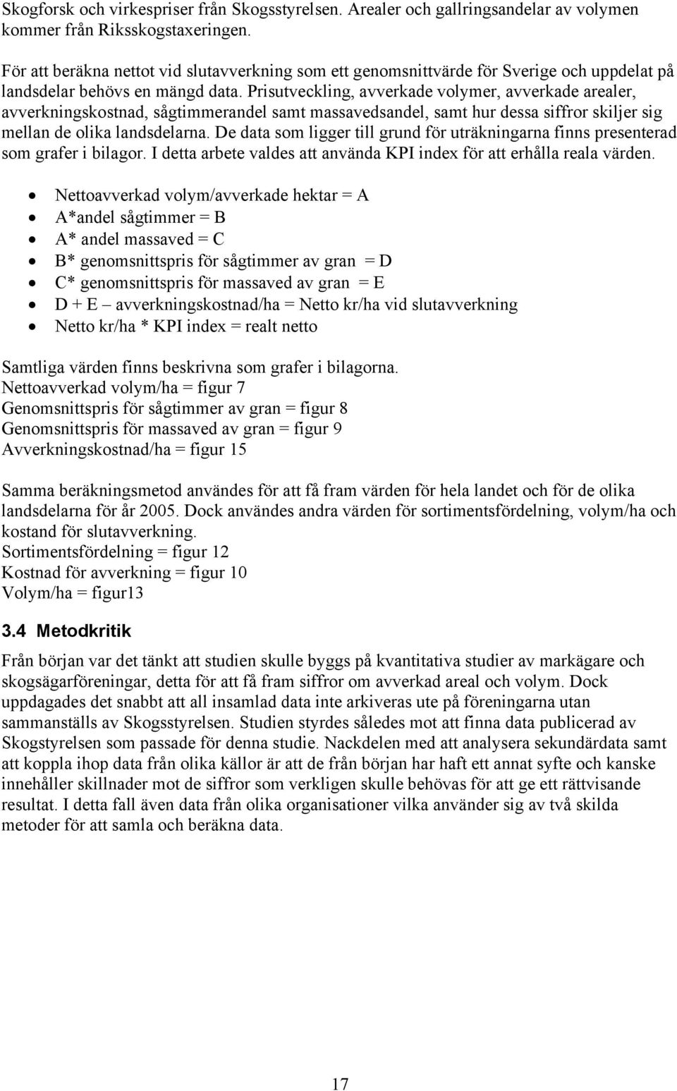 Prisutveckling, avverkade volymer, avverkade arealer, avverkningskostnad, sågtimmerandel samt massavedsandel, samt hur dessa siffror skiljer sig mellan de olika landsdelarna.