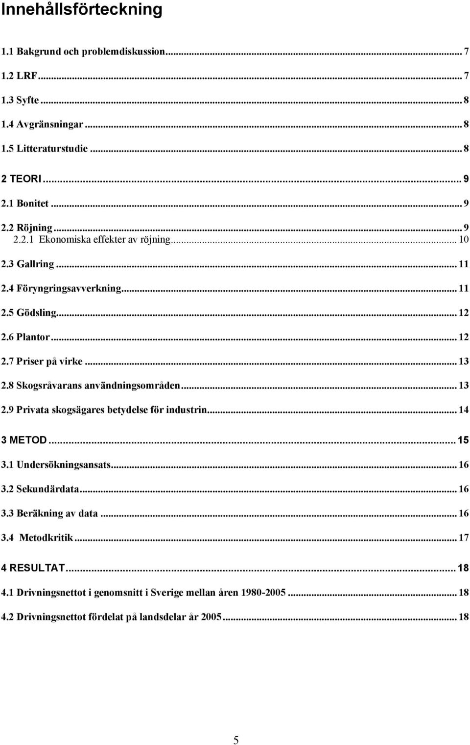 8 Skogsråvarans användningsområden... 13 2.9 Privata skogsägares betydelse för industrin... 14 3 METOD... 15 3.1 Undersökningsansats... 16 3.2 Sekundärdata... 16 3.3 Beräkning av data.