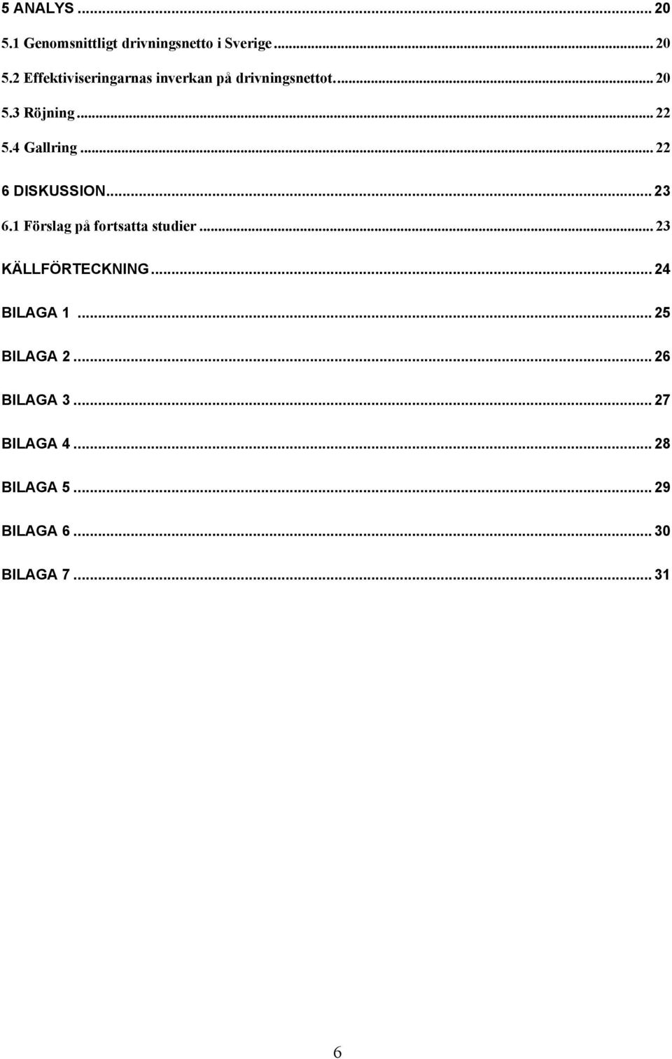 1 Förslag på fortsatta studier... 23 KÄLLFÖRTECKNING... 24 BILAGA 1... 25 BILAGA 2.